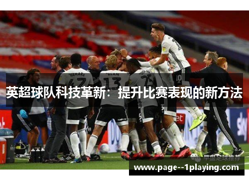英超球队科技革新:提升比赛表现的新方法 英超球队科技革新:提升比赛表现的新方法