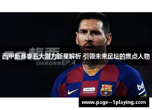 西甲新赛季五大潜力新星解析 引领未来足坛的焦点人物