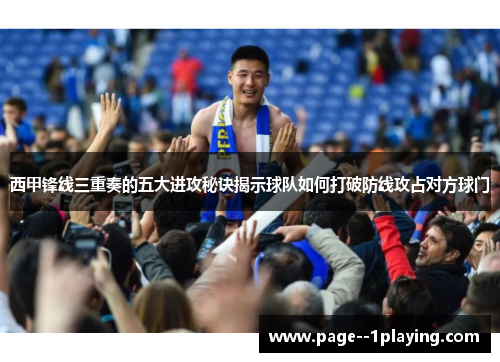 西甲锋线三重奏的五大进攻秘诀揭示球队如何打破防线攻占对方球门