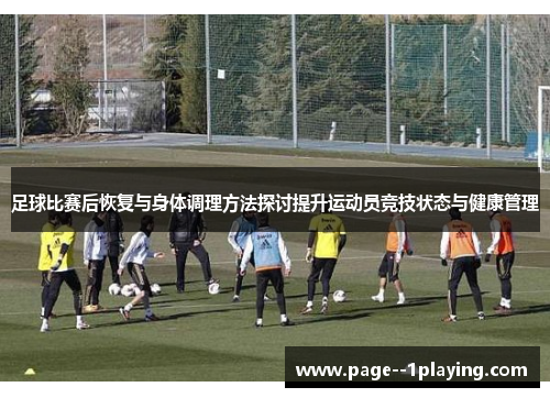 足球比赛后恢复与身体调理方法探讨提升运动员竞技状态与健康管理
