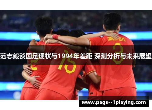 范志毅谈国足现状与1994年差距 深刻分析与未来展望 范志毅谈国足现状与1994年差距 深刻分析与未来展望