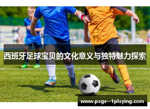 西班牙足球宝贝的文化意义与独特魅力探索