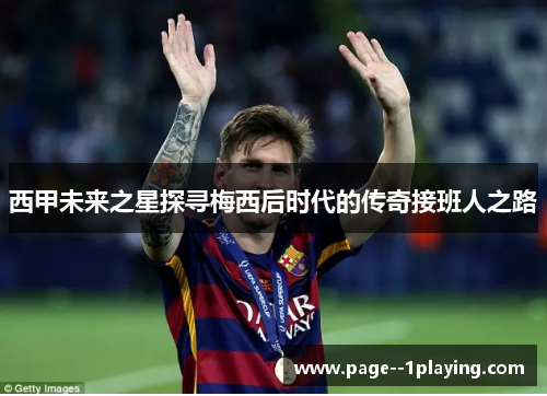 西甲未来之星探寻梅西后时代的传奇接班人之路