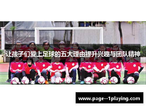 让孩子们爱上足球的五大理由提升兴趣与团队精神 让孩子们爱上足球的五大理由提升兴趣与团队精神