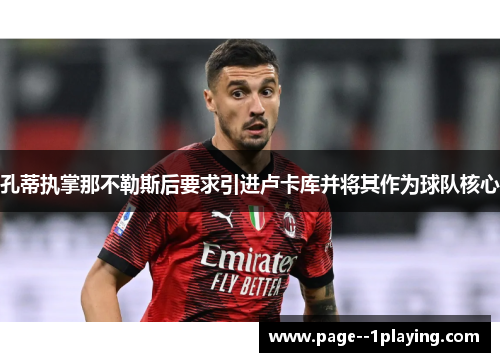 孔蒂执掌那不勒斯后要求引进卢卡库并将其作为球队核心 孔蒂执掌那不勒斯后要求引进卢卡库并将其作为球队核心