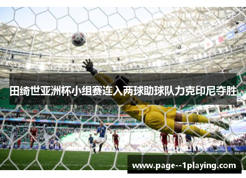 田绮世亚洲杯小组赛连入两球助球队力克印尼夺胜 田绮世亚洲杯小组赛连入两球助球队力克印尼夺胜