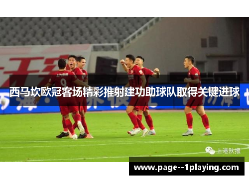 西马坎欧冠客场精彩推射建功助球队取得关键进球