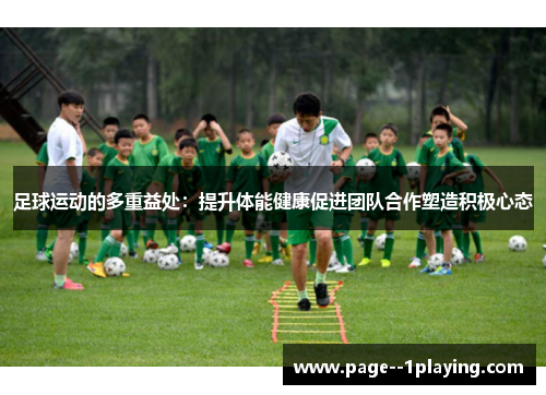 足球运动的多重益处:提升体能健康促进团队合作塑造积极心态 足球运动的多重益处:提升体能健康促进团队合作塑造积极心态