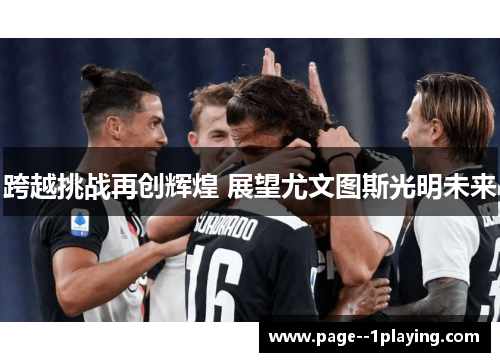 跨越挑战再创辉煌 展望尤文图斯光明未来