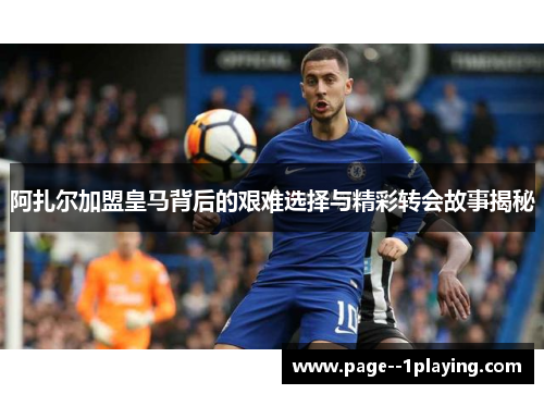 阿扎尔加盟皇马背后的艰难选择与精彩转会故事揭秘
