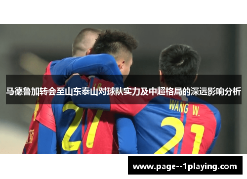 马德鲁加转会至山东泰山对球队实力及中超格局的深远影响分析