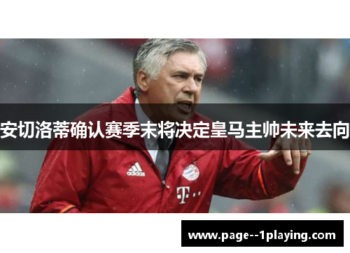 安切洛蒂确认赛季末将决定皇马主帅未来去向