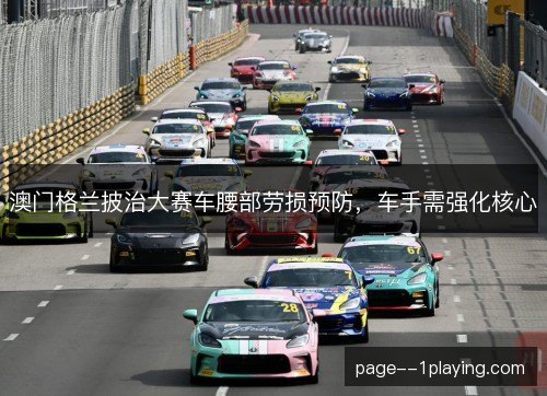 澳门格兰披治大赛车腰部劳损预防,车手需强化核心 澳门格兰披治大赛车腰部劳损预防,车手需强化核心