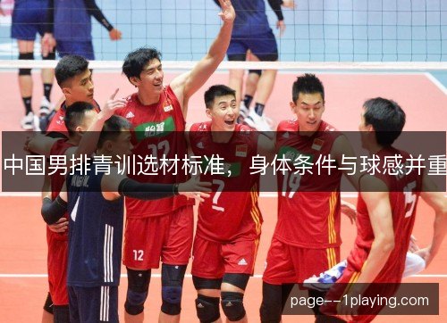中国男排青训选材标准,身体条件与球感并重 中国男排青训选材标准,身体条件与球感并重