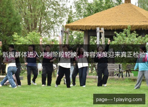 新援群体进入冲刺阶段轮换，阵容深度迎来真正检验